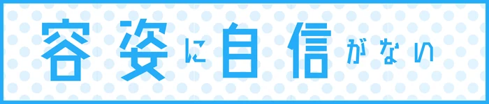 容姿に 自信がない